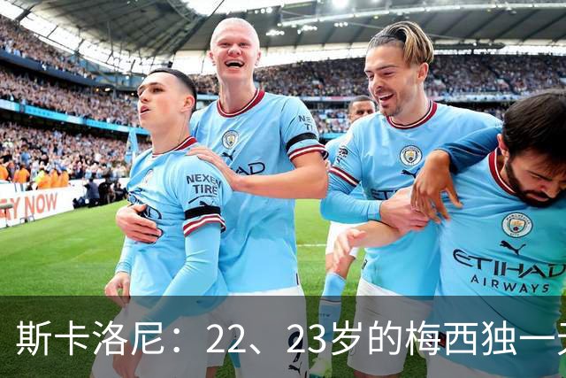 斯卡洛尼：22、23岁的梅西独一无二，真的很想在他更年轻时执教他