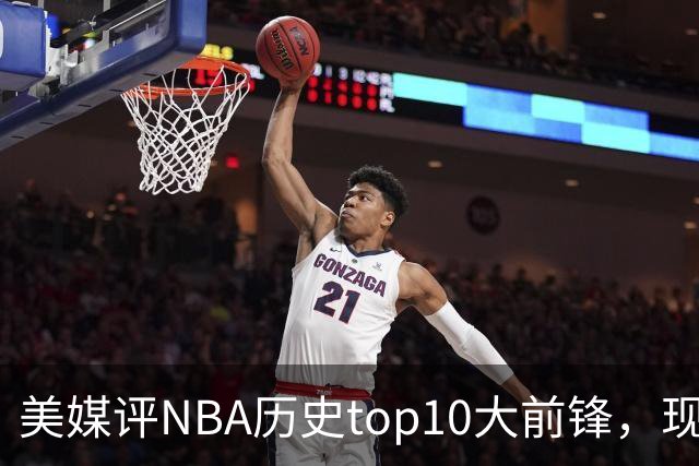 美媒评NBA历史top10大前锋，现役2人入选，字母哥仅第6，第1无悬念