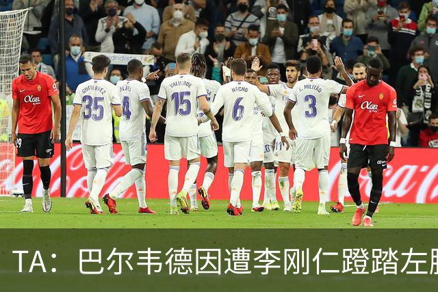 TA：巴尔韦德因遭李刚仁蹬踏左脚踝受伤，预计缺席2-3周